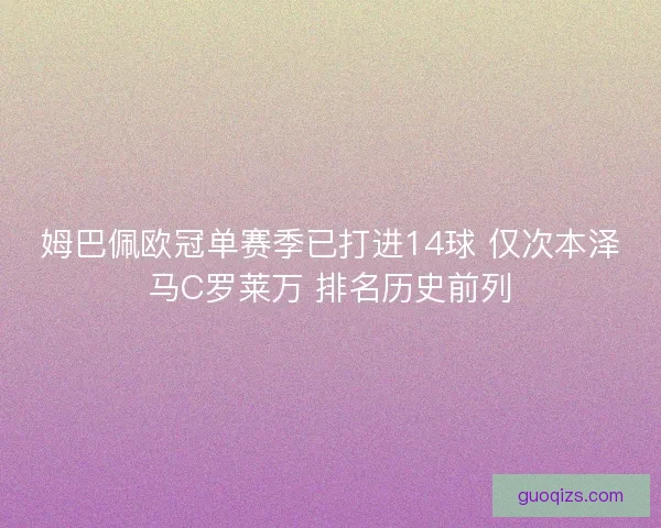姆巴佩欧冠单赛季已打进14球 仅次本泽马C罗莱万 排名历史前列