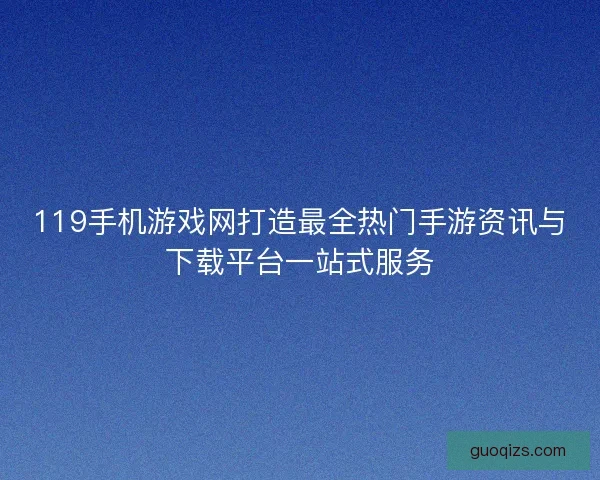 119手机游戏网打造最全热门手游资讯与下载平台一站式服务