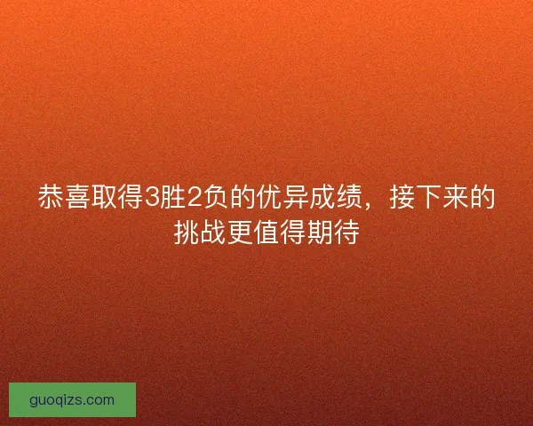 恭喜取得3胜2负的优异成绩，接下来的挑战更值得期待