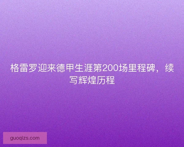 格雷罗迎来德甲生涯第200场里程碑，续写辉煌历程