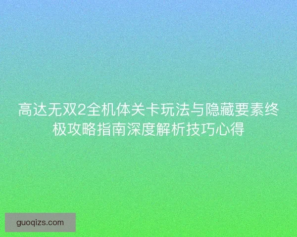 高达无双2全机体关卡玩法与隐藏要素终极攻略指南深度解析技巧心得