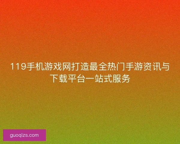 119手机游戏网打造最全热门手游资讯与下载平台一站式服务